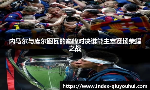 内马尔与库尔图瓦的巅峰对决谁能主宰赛场荣耀之战